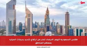 طقس السعودية اليوم: الأرصاد تحذر من ارتفاع شديد بدرجات الحرارة بمعظم المناطق